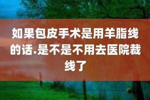 呼和浩特包皮手術后傷口怎樣可以拆線(包皮手術臨夏) 呼和浩特包皮手術后傷口怎樣可以拆線(包皮手術臨夏)